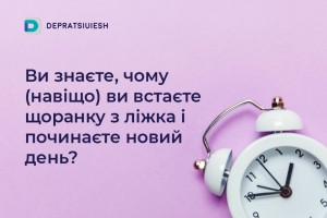 Ви знаєте, чому ви встаєте щоранку з ліжка і починаєте новий день?